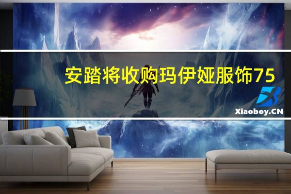 安踏将收购玛伊娅服饰75.13%的股权