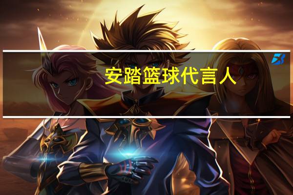 安踏篮球代言人（安踏篮球）