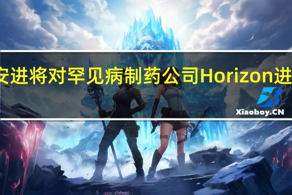 安进将对罕见病制药公司Horizon进行裁员