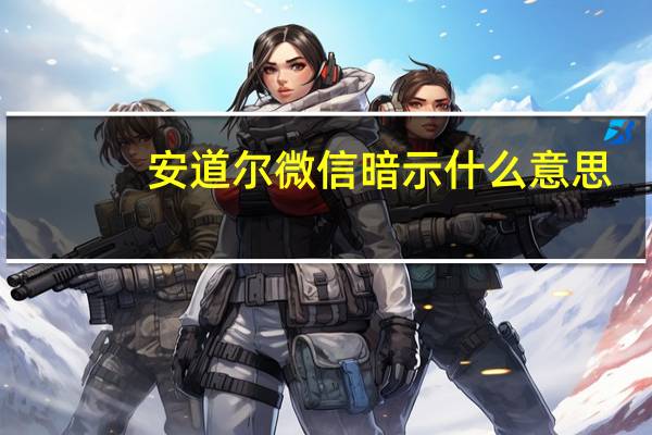 安道尔微信暗示什么意思（安道尔微信暗示什么）