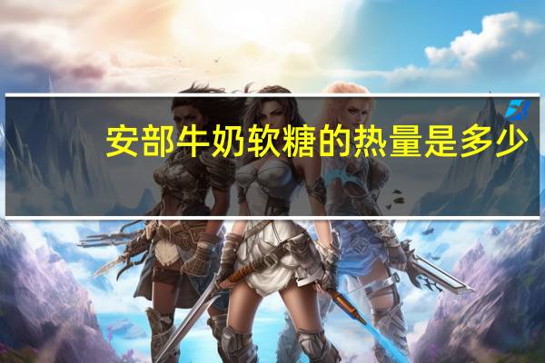 安部 牛奶软糖的热量是多少