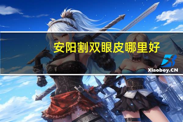 安阳割双眼皮哪里好？安阳哪个大医院可以做双眼皮