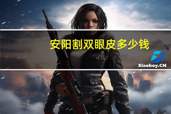 安阳割双眼皮多少钱？安阳哪儿做双眼皮最好