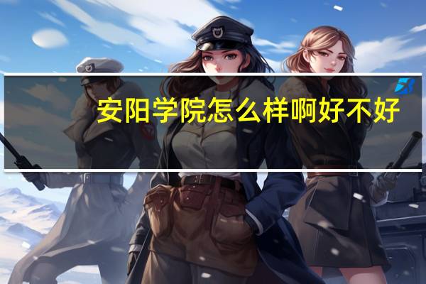 安阳学院怎么样啊好不好
