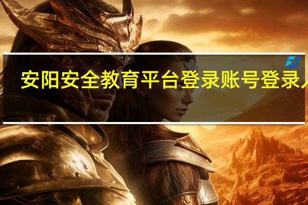 安阳安全教育平台登录账号登录入口（安阳安全教育平台）