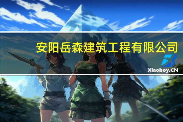 安阳岳森建筑工程有限公司(关于安阳岳森建筑工程有限公司简述)