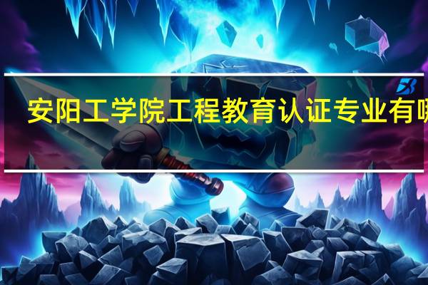 安阳工学院工程教育认证专业有哪些
