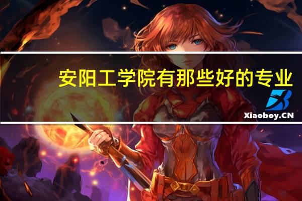 安阳工学院有那些好的专业