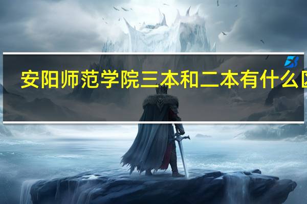 安阳师范学院三本和二本有什么区别