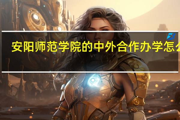 安阳师范学院的中外合作办学怎么样