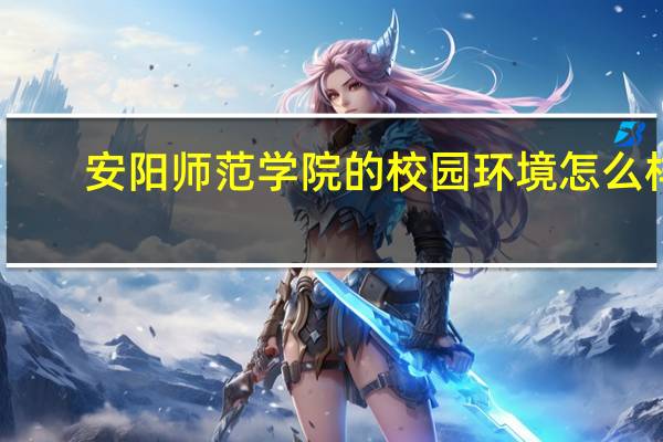 安阳师范学院的校园环境怎么样