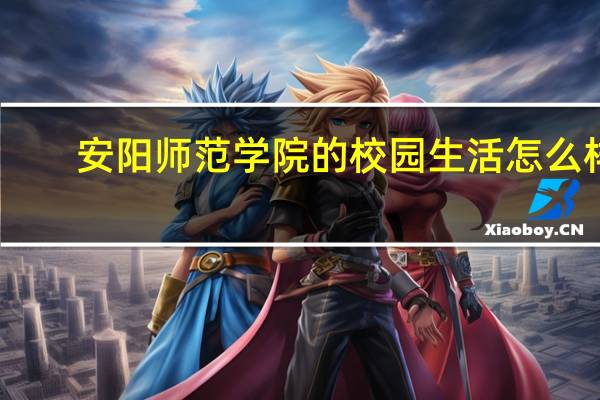 安阳师范学院的校园生活怎么样