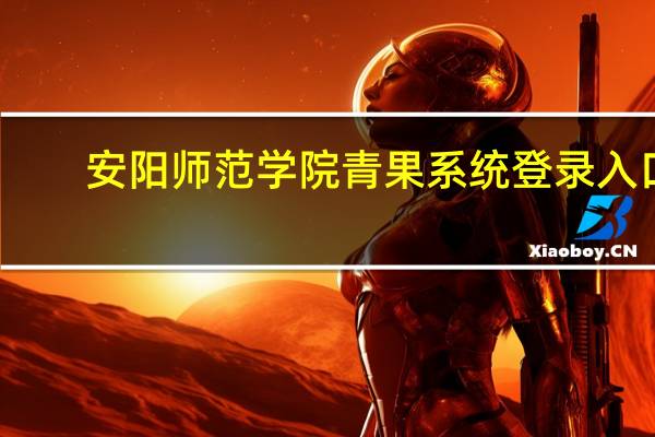 安阳师范学院青果系统登录入口（安阳师范学院青果系统入口）