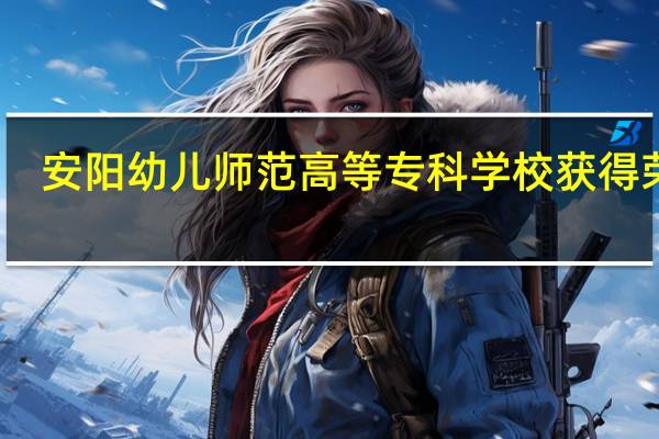 安阳幼儿师范高等专科学校获得荣誉