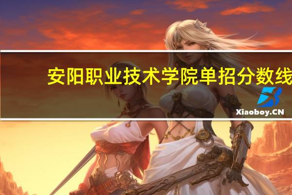 安阳职业技术学院单招分数线