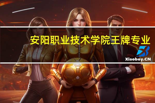 安阳职业技术学院王牌专业