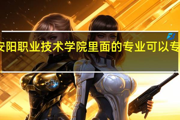 安阳职业技术学院里面的专业可以专升本吗