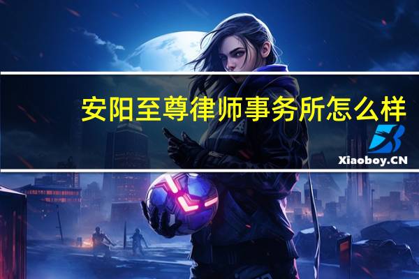 安阳至尊律师事务所怎么样