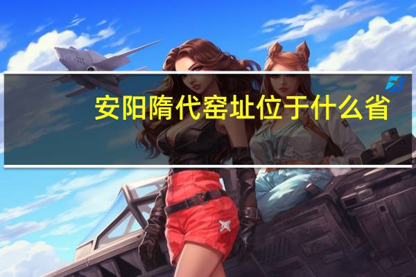 安阳隋代窑址位于什么省