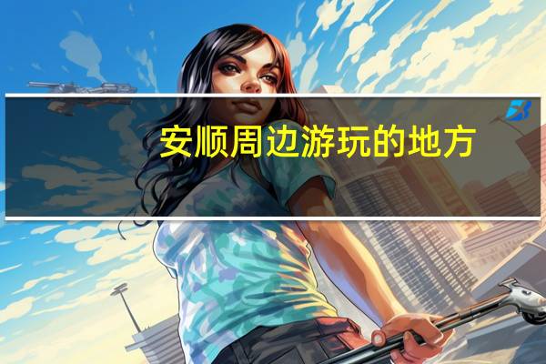 安顺周边游玩的地方