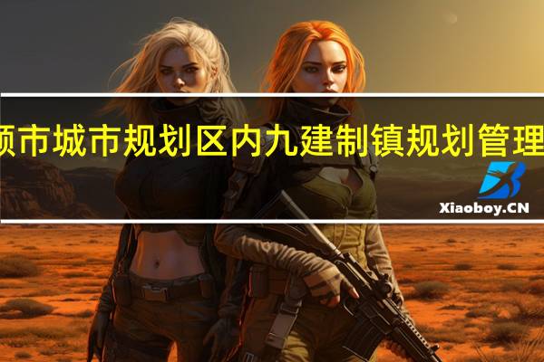 安顺市城市规划区内九建制镇规划管理暂行办法(关于安顺市城市规划区内九建制镇规划管理暂行办法简述)