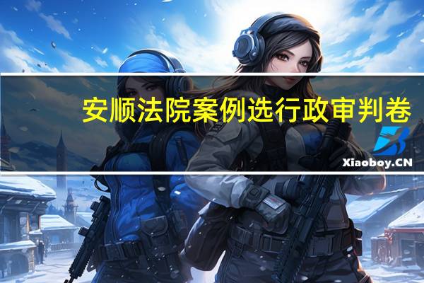 安顺法院案例选 行政审判卷(关于安顺法院案例选 行政审判卷简述)