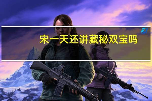 宋一天还讲藏秘双宝吗(宋一夫藏秘双宝曝光)