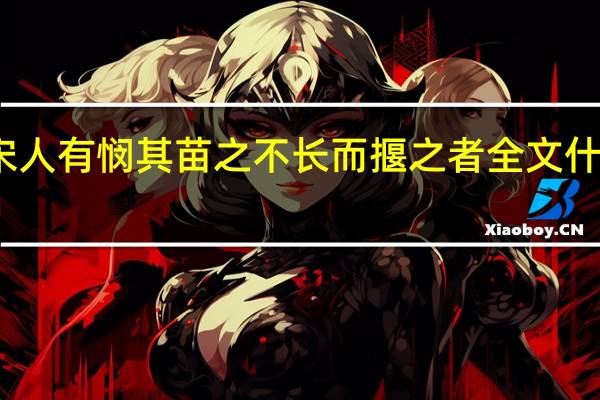宋人有悯其苗之不长而揠之者全文什么意思