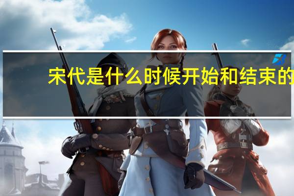 宋代是什么时候开始和结束的