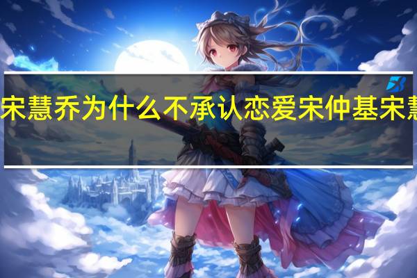 宋仲基宋慧乔为什么不承认恋爱 宋仲基宋慧乔承认恋情