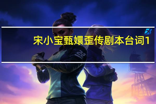 宋小宝甄嬛歪传剧本台词1（宋小宝甄嬛歪传台词完整版）