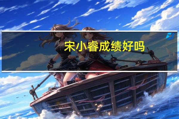 宋小睿成绩好吗_视频在线观看（宋小睿成绩好吗）