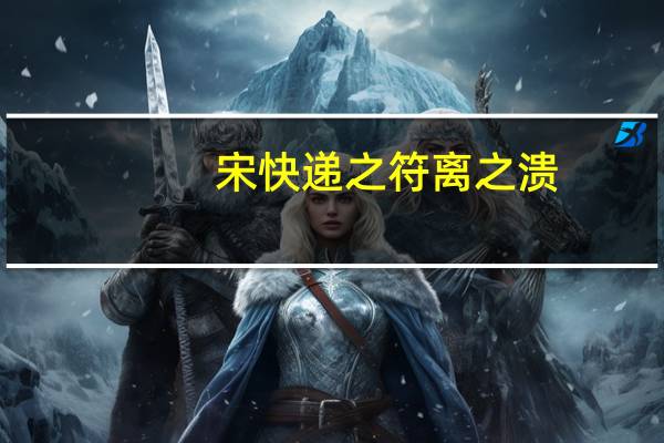 宋快递之符离之溃(关于宋快递之符离之溃简述)
