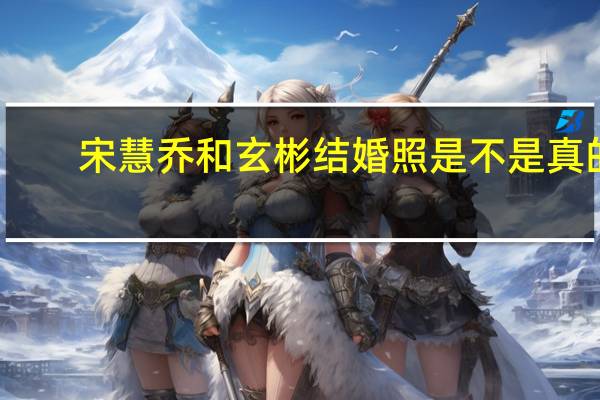 宋慧乔和玄彬结婚照是不是真的? 宋慧乔和玄彬恋情大揭秘