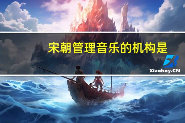 宋朝管理音乐的机构是
