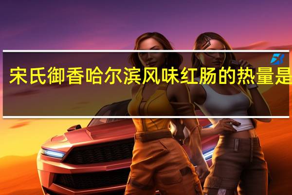 宋氏御香 哈尔滨风味红肠的热量是多少