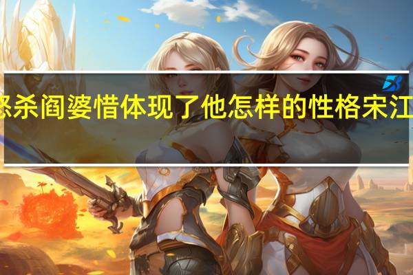 宋江怒杀阎婆惜体现了他怎样的性格 宋江怒杀阎婆惜