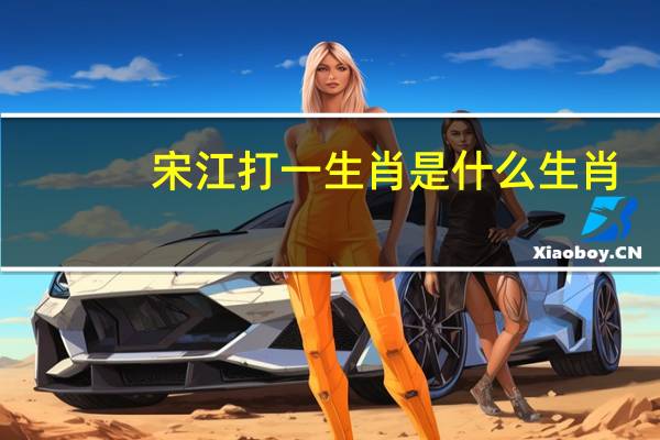 宋江打一生肖是什么生肖（宋江打一生肖）