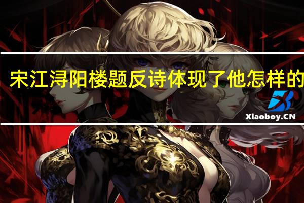 宋江浔阳楼题反诗体现了他怎样的性格（宋江浔阳楼题反诗谈谈）