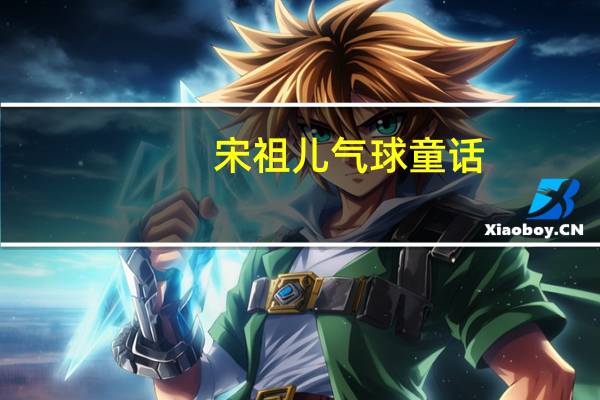 宋祖儿气球童话（宋祖儿qq）