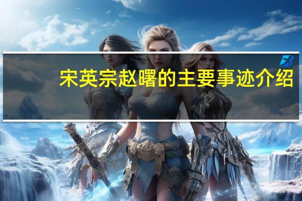 宋英宗赵曙的主要事迹介绍