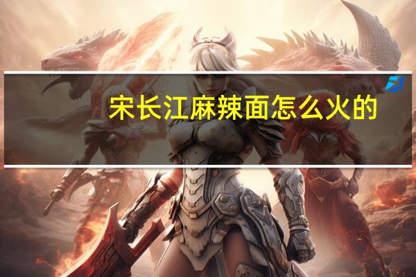 宋长江麻辣面怎么火的