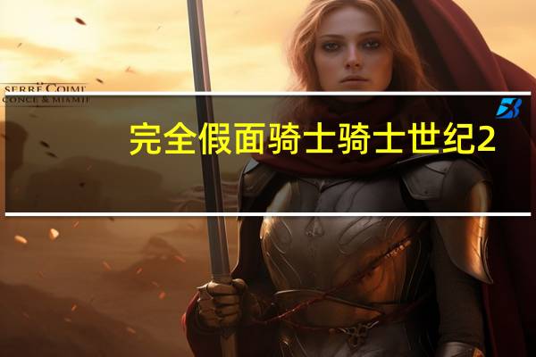 完全假面骑士骑士世纪2(关于完全假面骑士骑士世纪2简述)