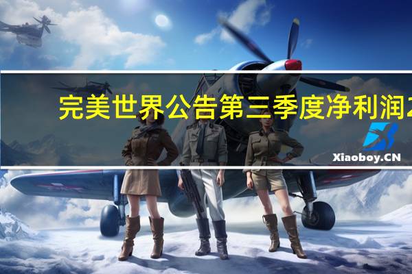 完美世界公告第三季度净利润2.35亿元同比下降22.89%