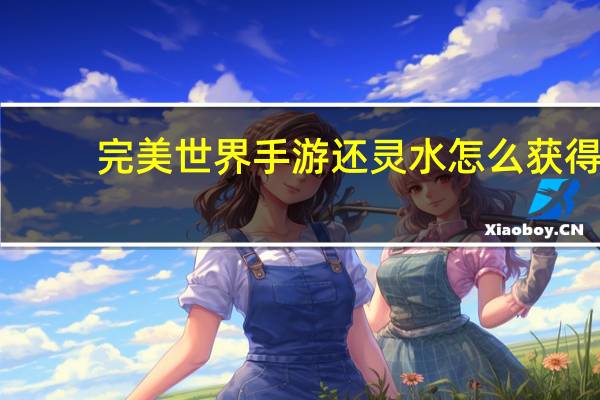 完美世界手游还灵水怎么获得（完美世界还魂草坐标是）