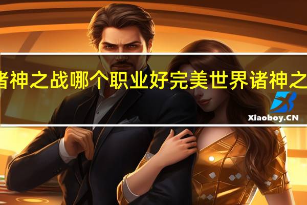 完美世界诸神之战哪个职业好 完美世界诸神之战新手职业推荐