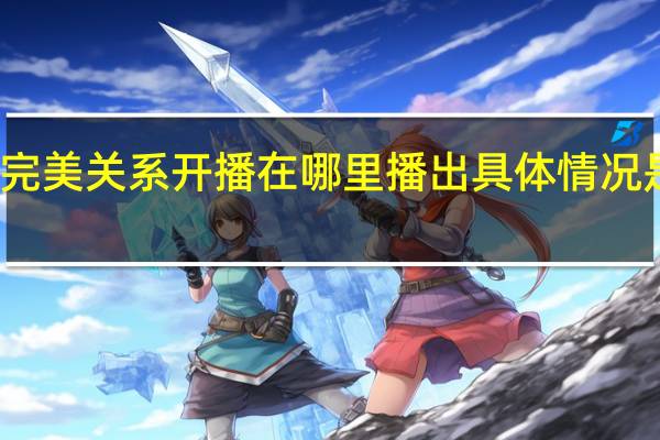 完美关系开播 在哪里播出具体情况是什么