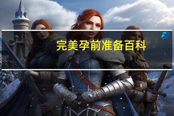 完美孕前准备百科(关于完美孕前准备百科简述)