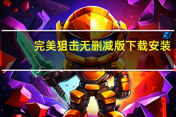 完美狙击无删减版下载安装（完美狙击无删减版下载）