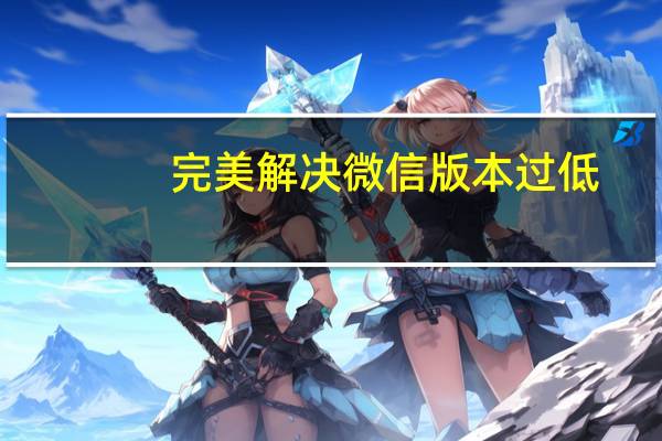 完美解决微信版本过低（完美解码器）